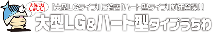 「大型LGタイプ」に続き「ハート型タイプ」が新登場！！